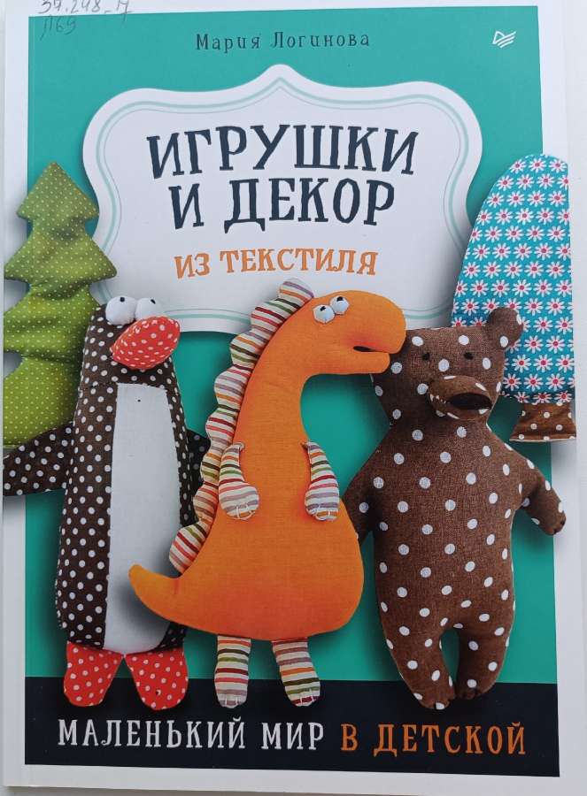 Логинова, М. Игрушки и декор из текстиля. Маленький мир в детской / М. Логинова. –Санкт-Петербург : Питер, 2023. –  87 с.