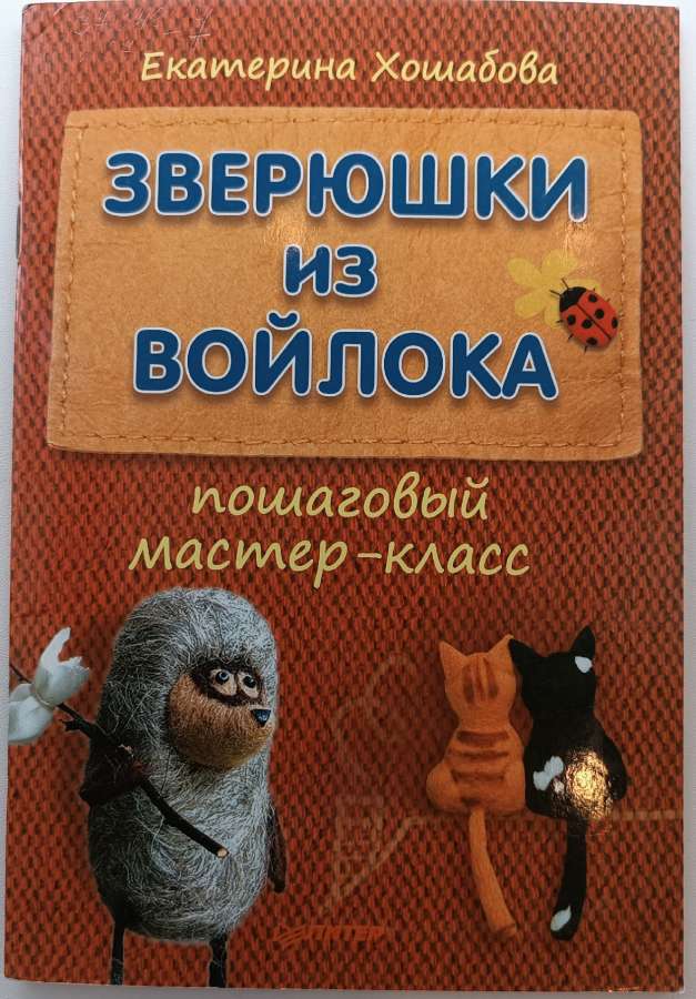 Хошабова, Е. Зверюшки из войлока / Е. Хошабова. – Санкт-Петербург : Питер, 2013. – 31 с.