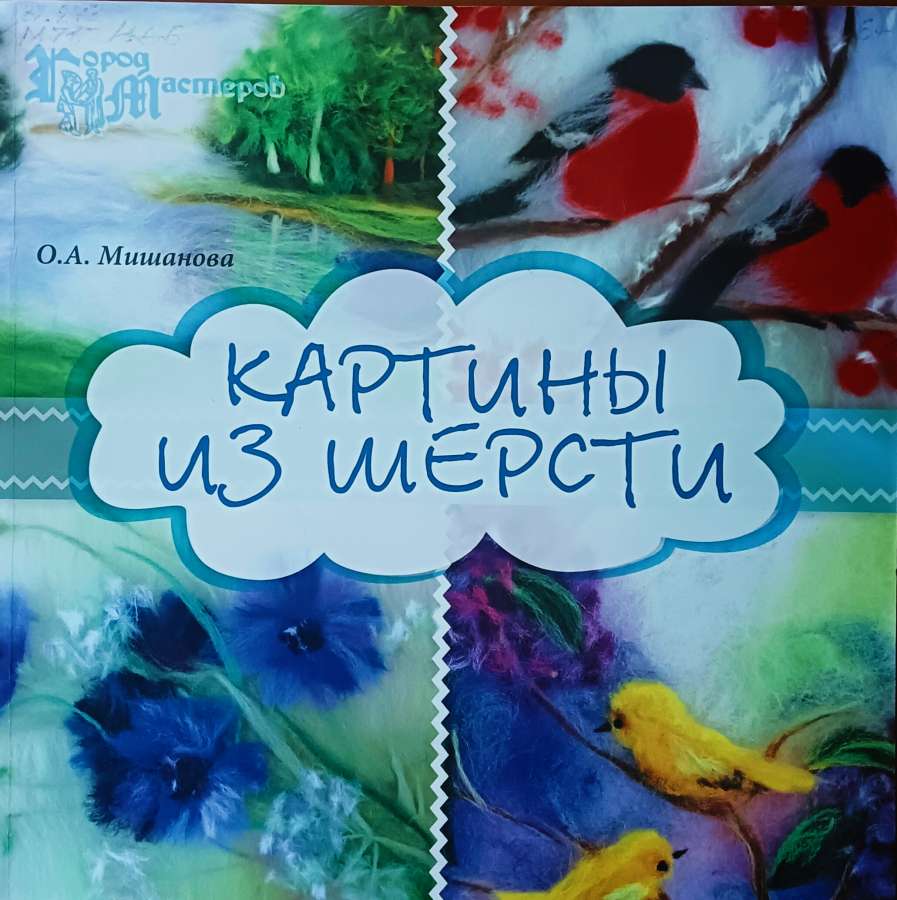 Мишанова О.  Картины из шерсти:- Ростов-на-Дону:  Феникс,2015,  -63 с.: ил.  - (Серия «Город мастеров»)