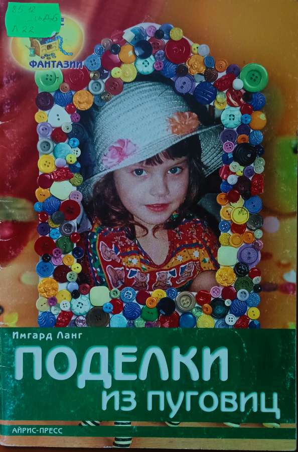Ланг И. Поделки из пуговиц:- М.: Айрис-пресс,2008.-32с.: цв. ил. +вклейки 16 с. - ( Серия «Чудесные фантазии»)